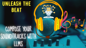 Read more about the article UNLEASH THE BEAT: COMPOSE YOUR SOUNDTRACKS WITH LLMS